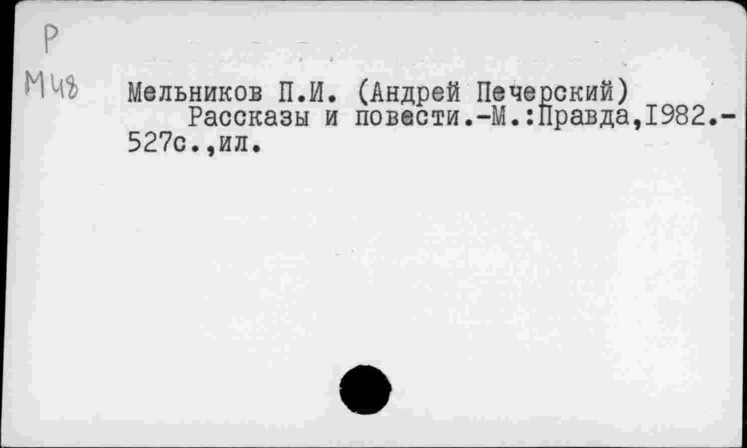 ﻿Р	- 7.
Мельников П.И. (Андрей Печерский) Рассказы и повести.-М.:Правда,1982.
527с.,ил.